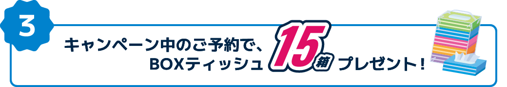 特典3：キャンペーン中のご予約で、BOXティッシュ15プレゼント！